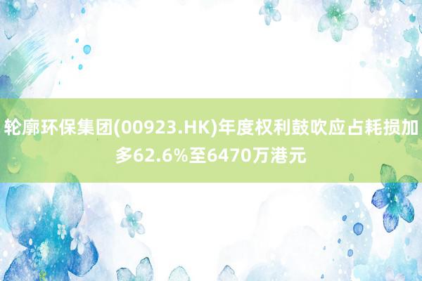 轮廓环保集团(00923.HK)年度权利鼓吹应占耗损加多62.6%至6470万港元