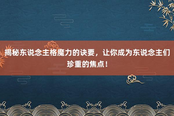 揭秘东说念主格魔力的诀要，让你成为东说念主们珍重的焦点！