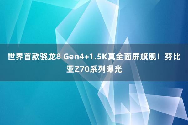 世界首款骁龙8 Gen4+1.5K真全面屏旗舰！努比亚Z70系列曝光