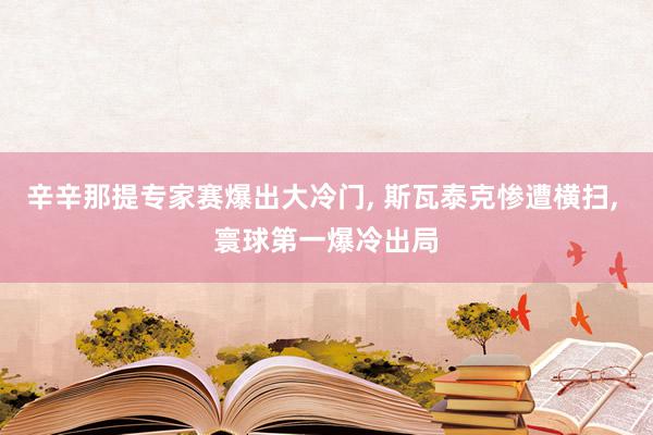 辛辛那提专家赛爆出大冷门, 斯瓦泰克惨遭横扫, 寰球第一爆冷出局