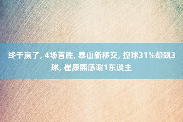 终于赢了, 4场首胜, 泰山新移交, 控球31%却飙3球, 崔康熙感谢1东谈主