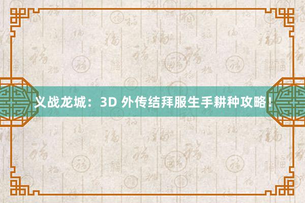 义战龙城：3D 外传结拜服生手耕种攻略！