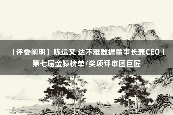 【评委阐明】陈运文 达不雅数据董事长兼CEO丨第七届金猿榜单/奖项评审团巨匠