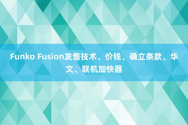 Funko Fusion发售技术、价钱、确立条款、华文、联机加快器