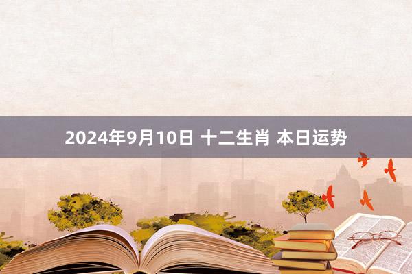 2024年9月10日 十二生肖 本日运势