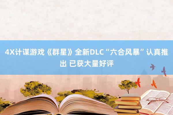 4X计谋游戏《群星》全新DLC“六合风暴”认真推出 已获大量好评