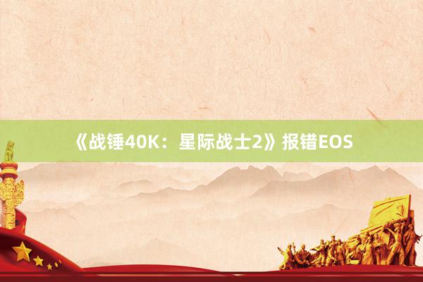 《战锤40K：星际战士2》报错EOS