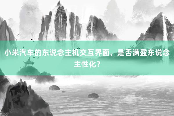 小米汽车的东说念主机交互界面，是否满盈东说念主性化？