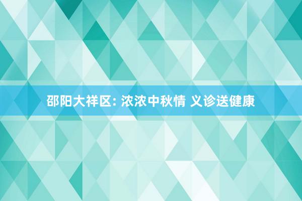 邵阳大祥区: 浓浓中秋情 义诊送健康