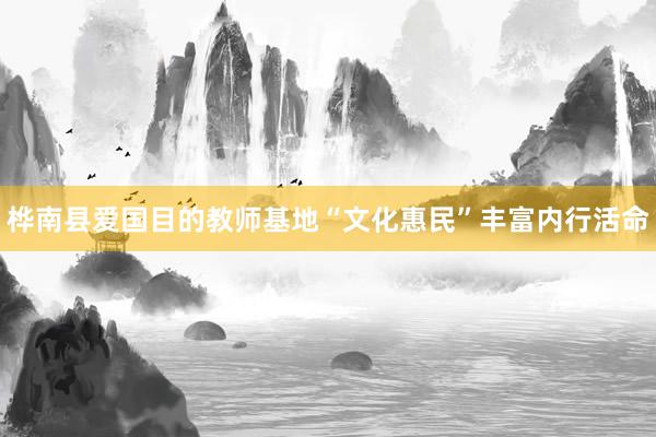 桦南县爱国目的教师基地“文化惠民”丰富内行活命