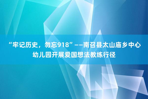 “牢记历史，勿忘918”——南召县太山庙乡中心幼儿园开展爱国想法教练行径