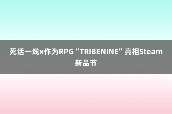 死活一线x作为RPG“TRIBENINE”亮相Steam新品节